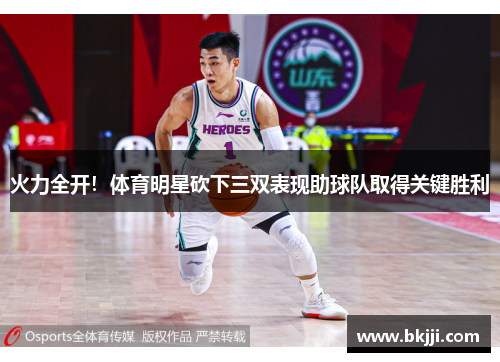 火力全开！体育明星砍下三双表现助球队取得关键胜利