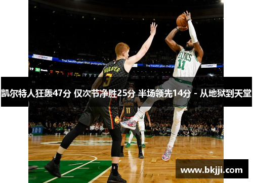 凯尔特人狂轰47分 仅次节净胜25分 半场领先14分 - 从地狱到天堂