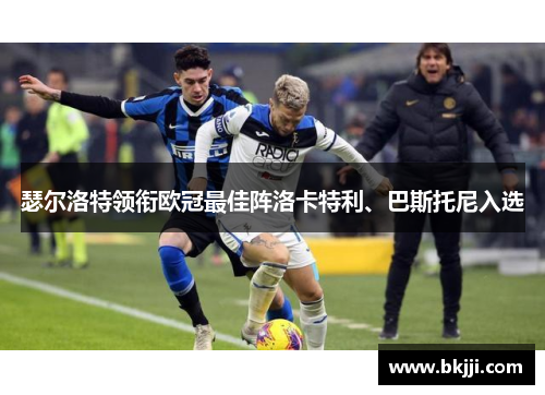 瑟尔洛特领衔欧冠最佳阵洛卡特利、巴斯托尼入选