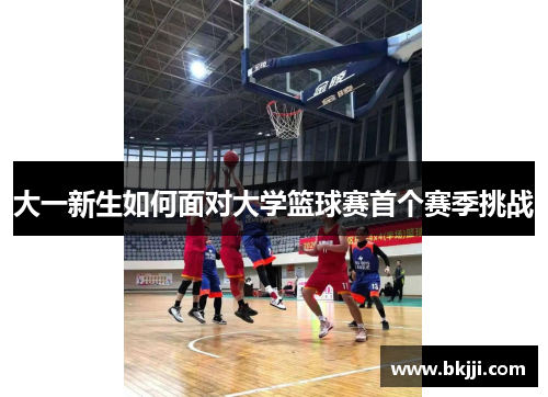 大一新生如何面对大学篮球赛首个赛季挑战